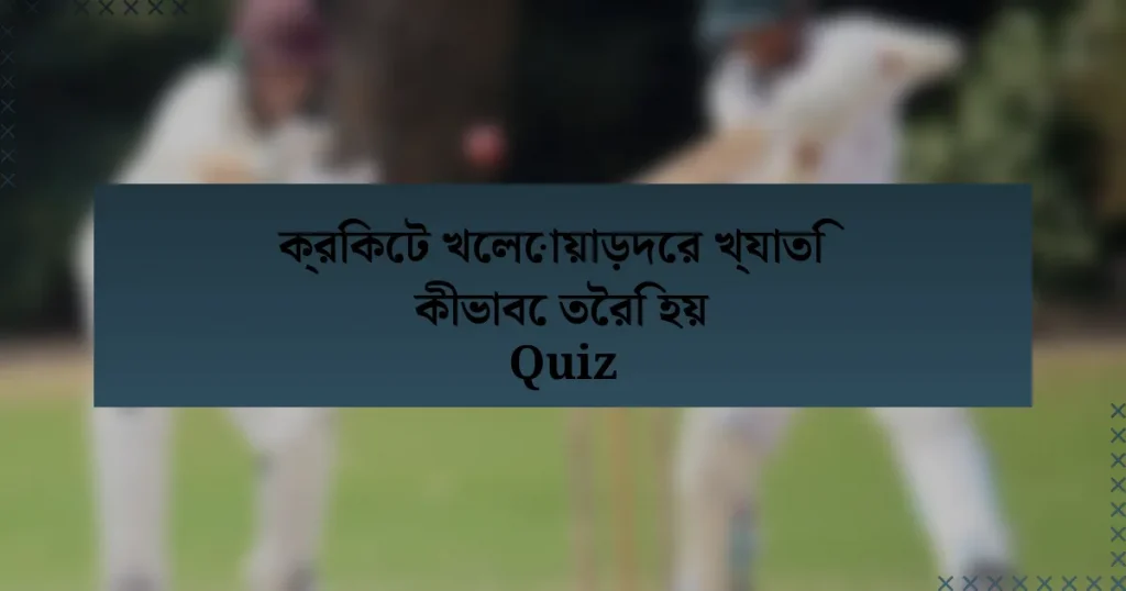ক্রিকেট খেলোয়াড়দের খ্যাতি কীভাবে তৈরি হয় Quiz