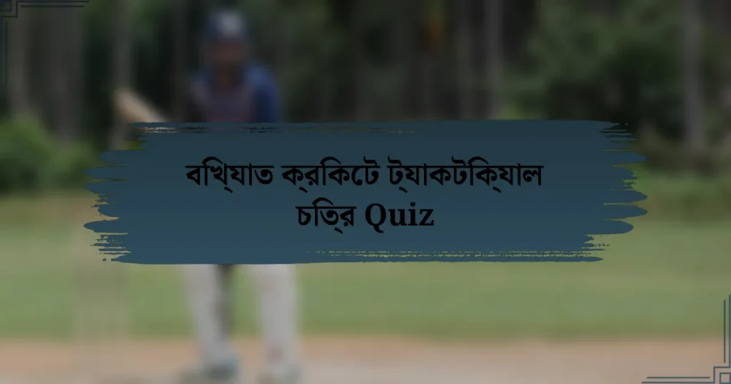 বিখ্যাত ক্রিকেট ট্যাকটিক্যাল চিত্র Quiz